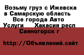 Возьму груз с Ижевска в Самарскую область. - Все города Авто » Услуги   . Хакасия респ.,Саяногорск г.